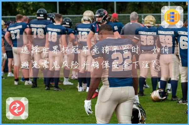 选择世界杯冠军竞猜平台时，如何避免常见风险并确保安全下注？