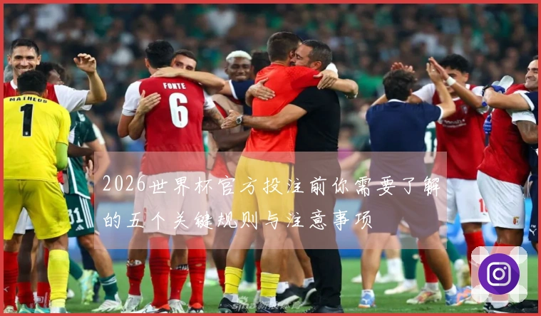 2026世界杯官方投注前你需要了解的五个关键规则与注意事项